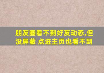 朋友圈看不到好友动态,但没屏蔽 点进主页也看不到